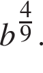 b в сте­пе­ни левая круг­лая скоб­ка \tfrac49 пра­вая круг­лая скоб­ка .