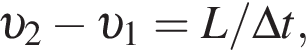  v _2 минус v _1 = L/\Delta t,