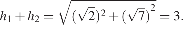 h_1 плюс h_2= ко­рень из: на­ча­ло ар­гу­мен­та: левая круг­лая скоб­ка ко­рень из 2 пра­вая круг­лая скоб­ка в квад­ра­те плюс левая круг­лая скоб­ка ко­рень из 7 пра­вая круг­лая скоб­ка конец ар­гу­мен­та в квад­ра­те =3.