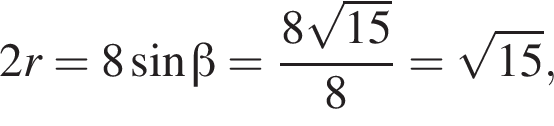 2r = 8 синус бета = дробь: чис­ли­тель: 8 ко­рень из: на­ча­ло ар­гу­мен­та: 15 конец ар­гу­мен­та , зна­ме­на­тель: 8 конец дроби = ко­рень из: на­ча­ло ар­гу­мен­та: 15 конец ар­гу­мен­та , 