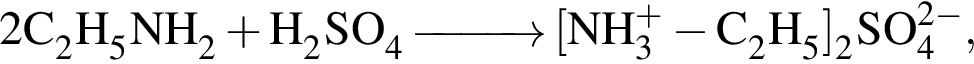 \ChemForm2C_2H_5NH_2 плюс H_2SO_4\reactrarrow0pt1 cm левая квад­рат­ная скоб­ка NH в сте­пе­ни п люс _3 минус C_2H_5 пра­вая квад­рат­ная скоб­ка _2SO в сте­пе­ни левая круг­лая скоб­ка 2 минус пра­вая круг­лая скоб­ка _4,