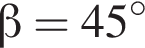  бета = 45 гра­ду­сов 