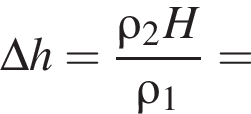 \Delta h = дробь: чис­ли­тель: \rho_2 H, зна­ме­на­тель: \rho_1 конец дроби = 