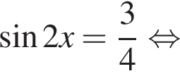  синус 2x= дробь: чис­ли­тель: 3, зна­ме­на­тель: 4 конец дроби рав­но­силь­но 