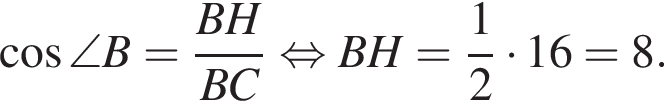  ко­си­нус \angle B= дробь: чис­ли­тель: BH, зна­ме­на­тель: BC конец дроби рав­но­силь­но BH = дробь: чис­ли­тель: 1, зна­ме­на­тель: 2 конец дроби умно­жить на 16 = 8. 