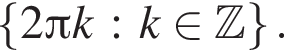  левая фи­гур­ная скоб­ка 2 Пи k : k при­над­ле­жит Z пра­вая фи­гур­ная скоб­ка .