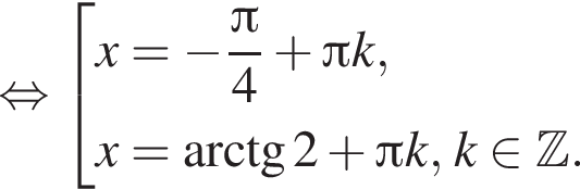  рав­но­силь­но со­во­куп­ность вы­ра­же­ний x= минус дробь: чис­ли­тель: Пи , зна­ме­на­тель: 4 конец дроби плюс Пи k,x= арк­тан­генс 2 плюс Пи k, k при­над­ле­жит Z . конец со­во­куп­но­сти . 