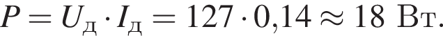 P=U_д умно­жить на I_д=127 умно­жить на 0,14 \approx 18Вт.