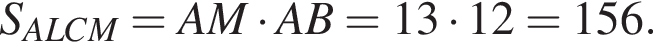 S_ALCM=AM умно­жить на AB=13 умно­жить на 12=156.