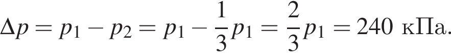 \Delta p=p_1 минус p_2=p_1 минус дробь: чис­ли­тель: 1, зна­ме­на­тель: 3 конец дроби p_1= дробь: чис­ли­тель: 2, зна­ме­на­тель: 3 конец дроби p_1=240кПа. 