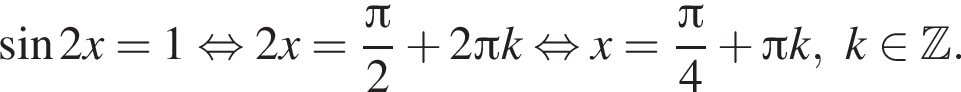  синус 2x=1 рав­но­силь­но 2x = дробь: чис­ли­тель: Пи , зна­ме­на­тель: 2 конец дроби плюс 2 Пи k рав­но­силь­но x = дробь: чис­ли­тель: Пи , зна­ме­на­тель: 4 конец дроби плюс Пи k, k при­над­ле­жит Z . 
