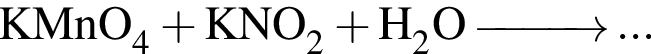 \ChemFormKMnO_4 плюс KNO_2 плюс H_2O\reactrarrow0pt1 cm...