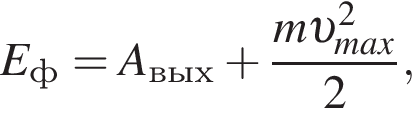 E_ф=A_вых плюс дробь: чис­ли­тель: m v в квад­ра­те _max, зна­ме­на­тель: 2 конец дроби , 