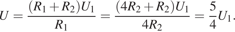 U= дробь: чис­ли­тель: левая круг­лая скоб­ка R_1 плюс R_2 пра­вая круг­лая скоб­ка U_1, зна­ме­на­тель: R_1 конец дроби = дробь: чис­ли­тель: левая круг­лая скоб­ка 4R_2 плюс R_2 пра­вая круг­лая скоб­ка U_1, зна­ме­на­тель: 4R_2 конец дроби = дробь: чис­ли­тель: 5, зна­ме­на­тель: 4 конец дроби U_1. 