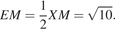 EM= дробь: чис­ли­тель: 1, зна­ме­на­тель: 2 конец дроби XM= ко­рень из: на­ча­ло ар­гу­мен­та: 10 конец ар­гу­мен­та . 