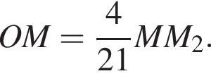 OM= дробь: чис­ли­тель: 4, зна­ме­на­тель: 21 конец дроби MM_2. 