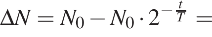 \Delta N=N_0 минус N_0 умно­жить на 2 в сте­пе­ни левая круг­лая скоб­ка минус дробь: чис­ли­тель: t, зна­ме­на­тель: T конец дроби пра­вая круг­лая скоб­ка = 