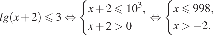 lg левая круг­лая скоб­ка x плюс 2 пра­вая круг­лая скоб­ка \leqslant3 рав­но­силь­но си­сте­ма вы­ра­же­ний x плюс 2\leqslant10 в кубе ,x плюс 2 боль­ше 0 конец си­сте­мы . рав­но­силь­но си­сте­ма вы­ра­же­ний x\leqslant998,x боль­ше минус 2. конец си­сте­мы . 