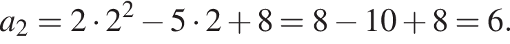 a_2=2 умно­жить на 2 в квад­ра­те минус 5 умно­жить на 2 плюс 8=8 минус 10 плюс 8=6.