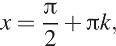x = дробь: чис­ли­тель: Пи , зна­ме­на­тель: 2 конец дроби плюс Пи k, 