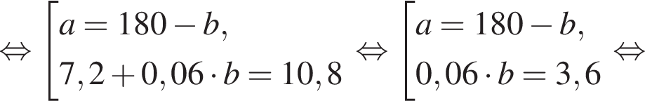  рав­но­силь­но со­во­куп­ность вы­ра­же­ний a=180 минус b,7,2 плюс 0,06 умно­жить на b=10,8 конец со­во­куп­но­сти . рав­но­силь­но со­во­куп­ность вы­ра­же­ний a=180 минус b,0,06 умно­жить на b =3,6 конец со­во­куп­но­сти . рав­но­силь­но 
