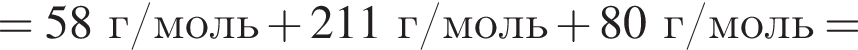= 58 г/моль плюс 211 г/моль плюс 80 г/моль =