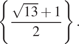  левая фи­гур­ная скоб­ка дробь: чис­ли­тель: ко­рень из: на­ча­ло ар­гу­мен­та: 13 конец ар­гу­мен­та плюс 1, зна­ме­на­тель: 2 конец дроби пра­вая фи­гур­ная скоб­ка . 