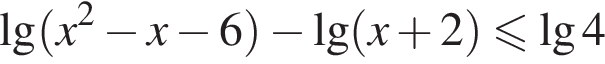 \lg левая круг­лая скоб­ка x в квад­ра­те минус x минус 6 пра­вая круг­лая скоб­ка минус \lg левая круг­лая скоб­ка x плюс 2 пра­вая круг­лая скоб­ка \leqslant\lg4