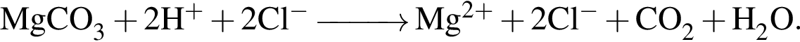 \ChemFormMgCO_3 плюс 2H в сте­пе­ни левая круг­лая скоб­ка плюс пра­вая круг­лая скоб­ка плюс 2Cl в сте­пе­ни левая круг­лая скоб­ка минус пра­вая круг­лая скоб­ка \reactrarrow0pt1 cm Mg в сте­пе­ни левая круг­лая скоб­ка 2 плюс пра­вая круг­лая скоб­ка плюс 2Cl в сте­пе­ни левая круг­лая скоб­ка минус пра­вая круг­лая скоб­ка плюс CO_2 плюс H_2O.