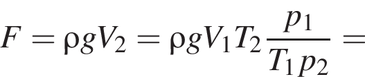 F = \rho gV_2 = \rho gV_1T_2 дробь: чис­ли­тель: p_1, зна­ме­на­тель: T_1p_2 конец дроби = 