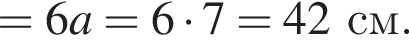=6a=6 умно­жить на 7 =42см. 