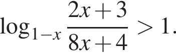  ло­га­рифм по ос­но­ва­нию левая круг­лая скоб­ка 1 минус x пра­вая круг­лая скоб­ка дробь: чис­ли­тель: 2 x плюс 3, зна­ме­на­тель: 8 x плюс 4 конец дроби боль­ше 1. 