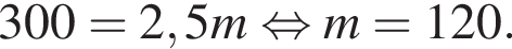300=2,5m рав­но­силь­но m=120 .