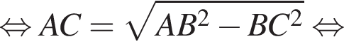  рав­но­силь­но AC = ко­рень из: на­ча­ло ар­гу­мен­та: AB в квад­ра­те минус BC в квад­ра­те конец ар­гу­мен­та рав­но­силь­но 