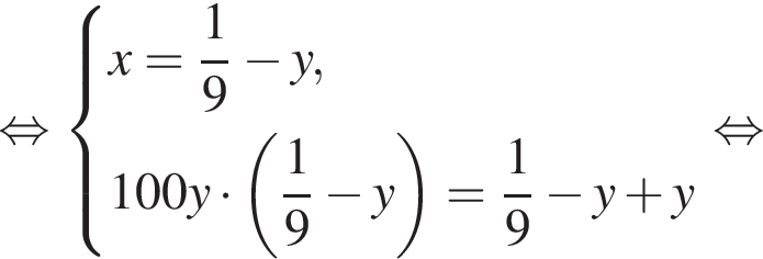  рав­но­силь­но си­сте­ма вы­ра­же­ний x = дробь: чис­ли­тель: 1, зна­ме­на­тель: 9 конец дроби минус y,100y умно­жить на левая круг­лая скоб­ка дробь: чис­ли­тель: 1, зна­ме­на­тель: 9 конец дроби минус y пра­вая круг­лая скоб­ка = дробь: чис­ли­тель: 1, зна­ме­на­тель: 9 конец дроби минус y плюс y конец си­сте­мы . рав­но­силь­но 