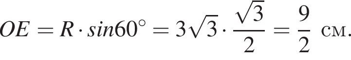 OE=R умно­жить на sin60 гра­ду­сов=3 ко­рень из: на­ча­ло ар­гу­мен­та: 3 конец ар­гу­мен­та умно­жить на дробь: чис­ли­тель: ко­рень из: на­ча­ло ар­гу­мен­та: 3 конец ар­гу­мен­та , зна­ме­на­тель: 2 конец дроби = дробь: чис­ли­тель: 9, зна­ме­на­тель: 2 конец дроби см. 