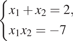 си­сте­ма вы­ра­же­ний x_1 плюс x_2=2,x_1x_2= минус 7 конец си­сте­мы .
