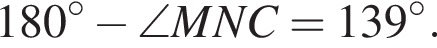180 гра­ду­сов минус \angle MNC = 139 гра­ду­сов.