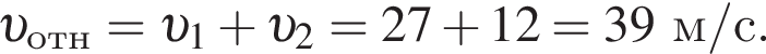  v _отн= v _1 плюс v _2=27 плюс 12=39 м/с .