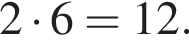 2 умно­жить на 6=12.