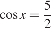  ко­си­нус x= дробь: чис­ли­тель: 5, зна­ме­на­тель: 2 конец дроби 