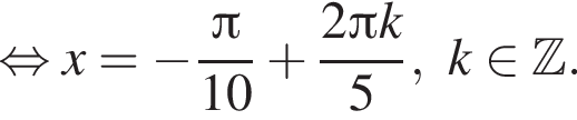  рав­но­силь­но x= минус дробь: чис­ли­тель: Пи , зна­ме­на­тель: 10 конец дроби плюс дробь: чис­ли­тель: 2 Пи k, зна­ме­на­тель: 5 конец дроби , k при­над­ле­жит Z . 