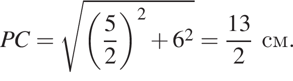 PC = ко­рень из: на­ча­ло ар­гу­мен­та: левая круг­лая скоб­ка дробь: чис­ли­тель: 5, зна­ме­на­тель: 2 конец дроби пра­вая круг­лая скоб­ка в квад­ра­те плюс 6 в квад­ра­те конец ар­гу­мен­та = дробь: чис­ли­тель: 13, зна­ме­на­тель: 2 конец дроби см. 