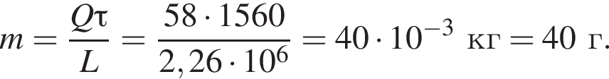 m = дробь: чис­ли­тель: Q\tau, зна­ме­на­тель: L конец дроби = дробь: чис­ли­тель: 58 умно­жить на 1560, зна­ме­на­тель: 2,26 умно­жить на 10 в сте­пе­ни 6 конец дроби = 40 умно­жить на 10 в сте­пе­ни левая круг­лая скоб­ка минус 3 пра­вая круг­лая скоб­ка кг = 40г. 
