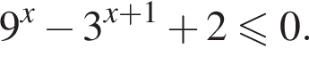 9 в сте­пе­ни x минус 3 в сте­пе­ни левая круг­лая скоб­ка x плюс 1 пра­вая круг­лая скоб­ка плюс 2 мень­ше или равно 0.