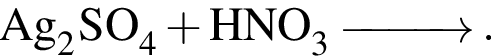 \ChemFormAg_2SO_4 плюс HNO_3\reactrarrow0pt1 cm.