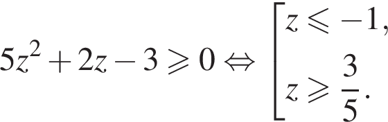 5z в квад­ра­те плюс 2z минус 3 боль­ше или равно 0 рав­но­силь­но со­во­куп­ность вы­ра­же­ний z мень­ше или равно минус 1,z боль­ше или равно дробь: чис­ли­тель: 3, зна­ме­на­тель: 5 конец дроби . конец со­во­куп­но­сти . 