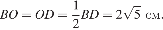 BO = OD = дробь: чис­ли­тель: 1, зна­ме­на­тель: 2 конец дроби BD = 2 ко­рень из 5 см.