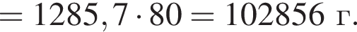 = 1285,7 умно­жить на 80 = 102856 г.