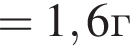 =1,6г